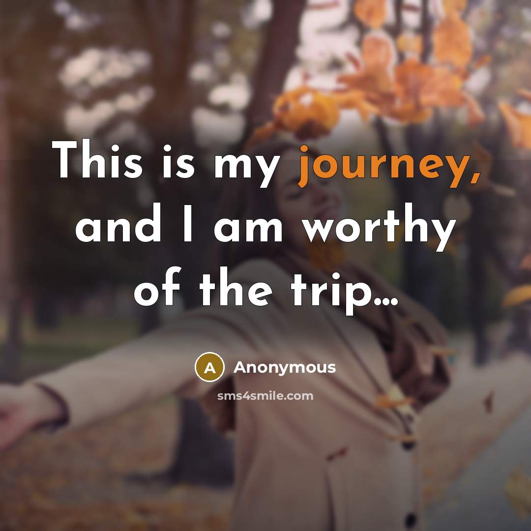 “This is my journey, and I am worthy of the…” quote by Anonymous