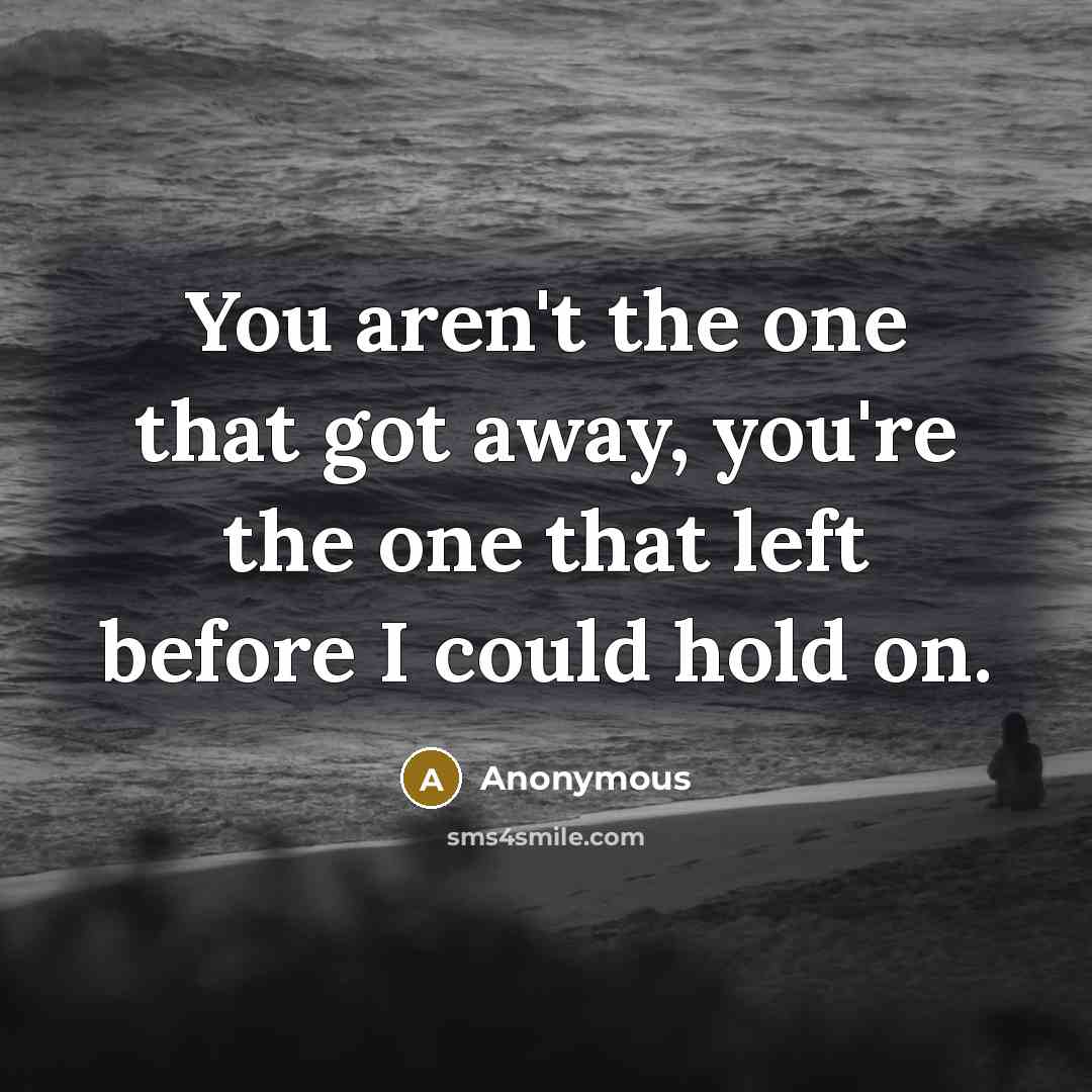 “You aren't the one that got away, you're the one…” quote by Anonymous