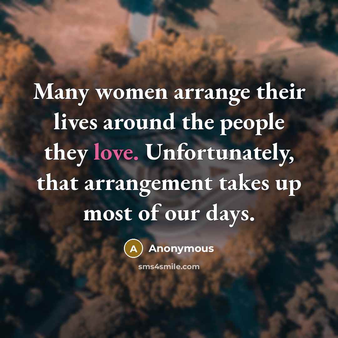 “Many women arrange their lives around the people they love. Unfortunately, that arrangement takes up most of our days.” quote by Anonymous