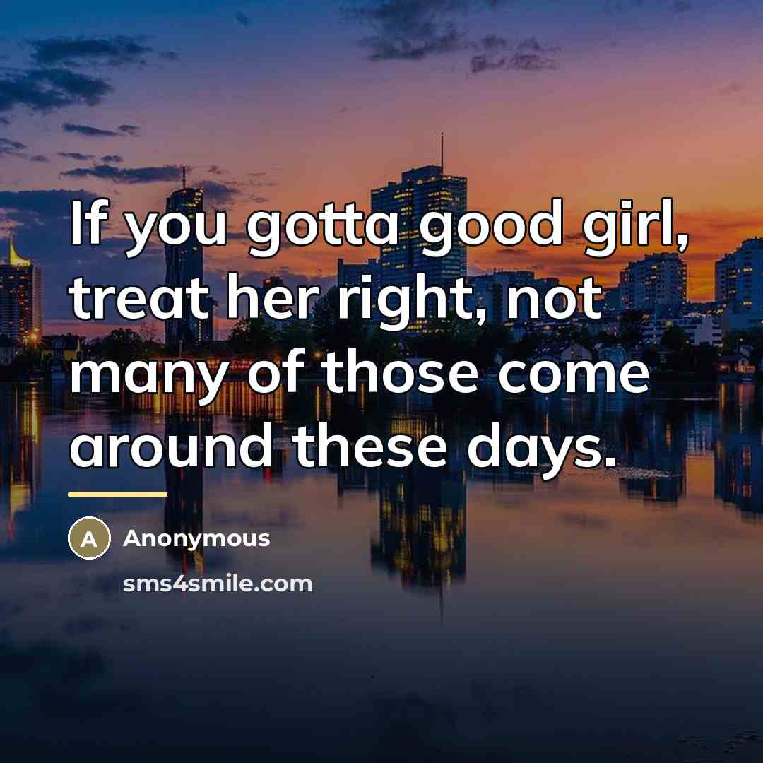 “If you gotta good girl, treat her right, not many…” quote by Anonymous