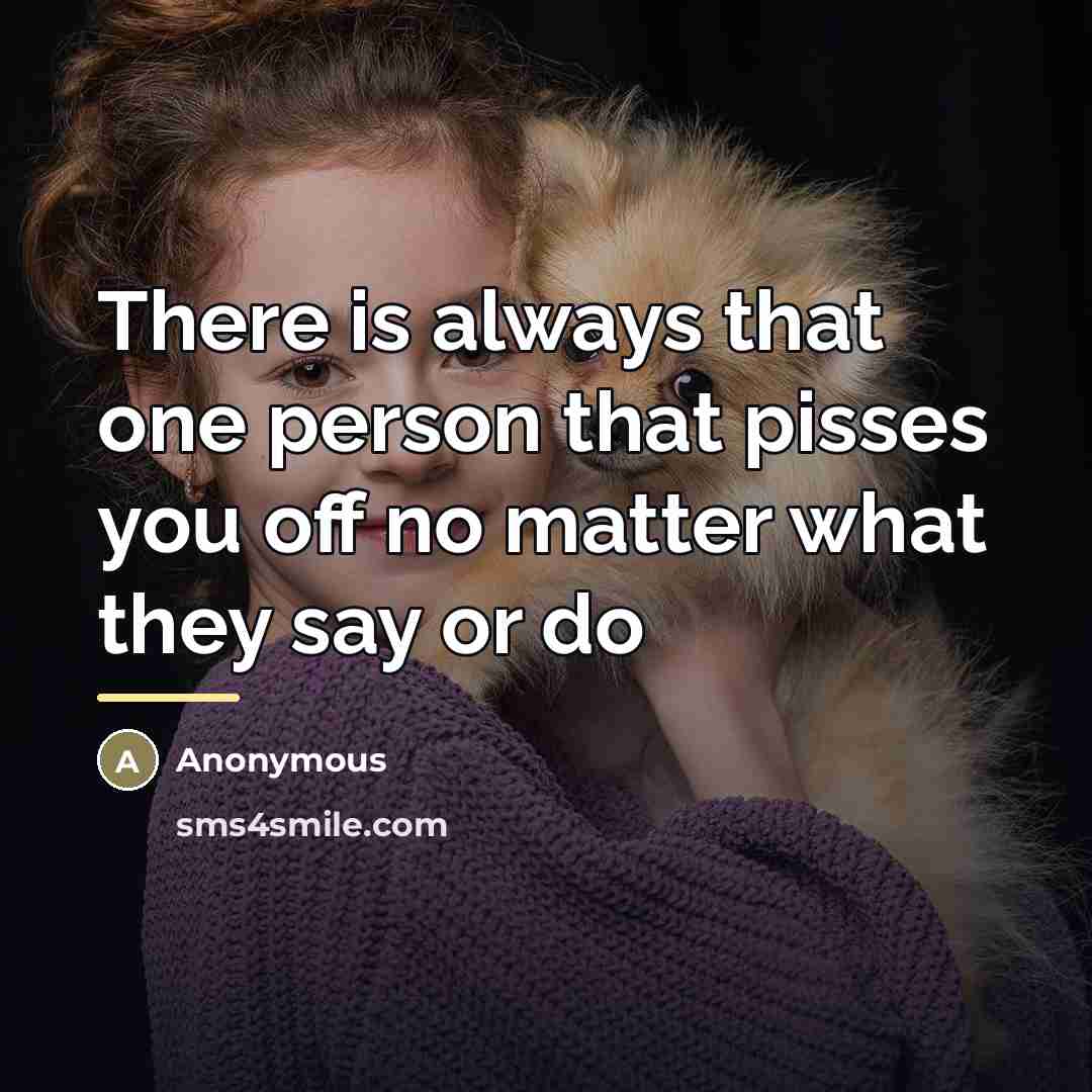 “There is always that one person that pisses you off…” quote by Anonymous