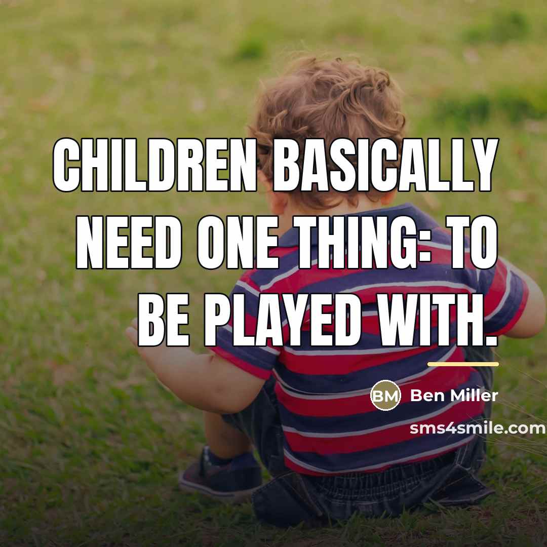 “Children basically need one thing: to be played with.…” quote by Ben Miller