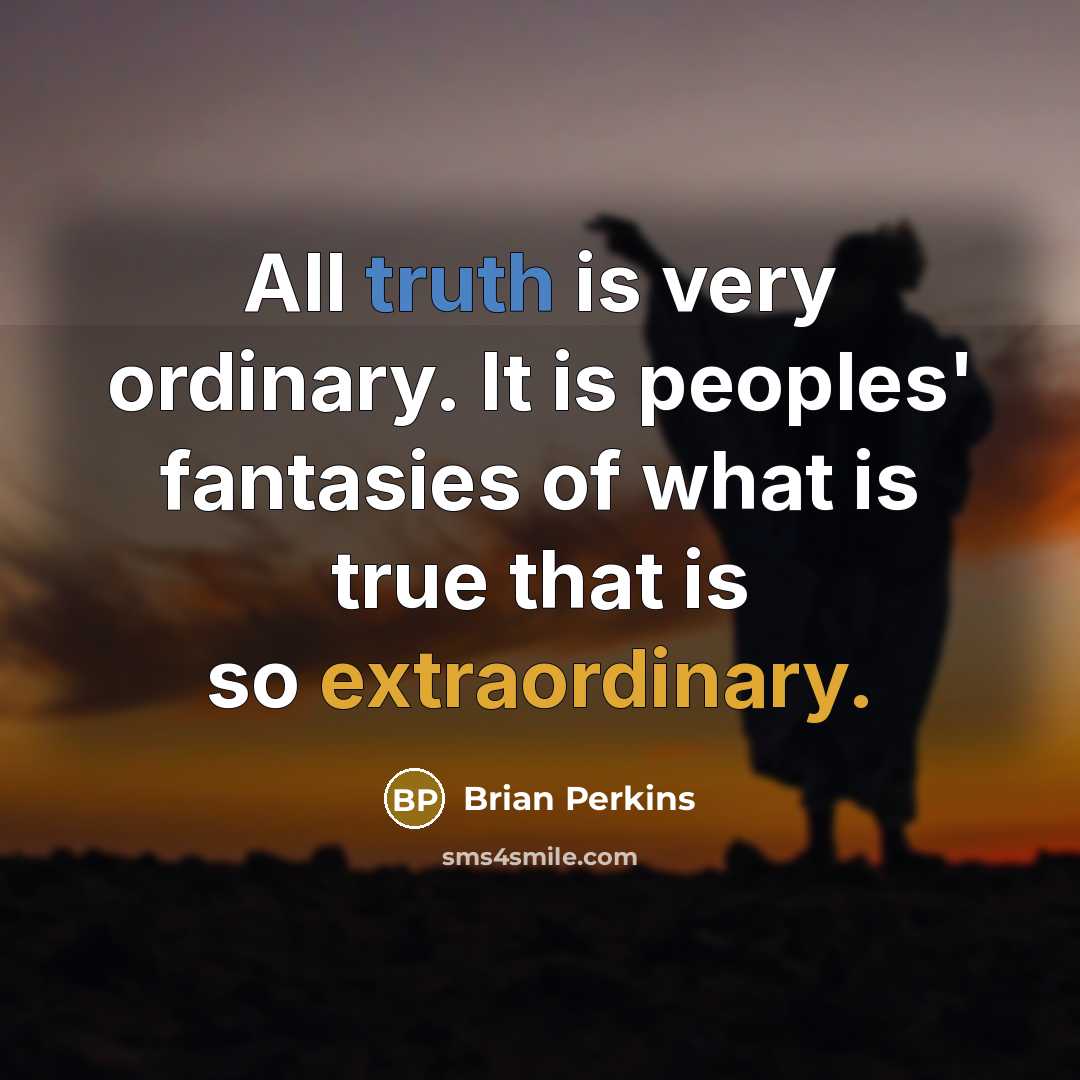 “All truth is very ordinary. It is peoples' fantasies of…” quote by Brian Perkins