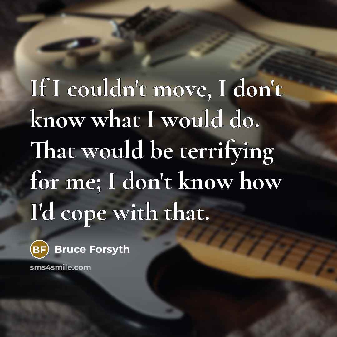 “If I couldn't move, I don't know what I would…” quote by Bruce Forsyth