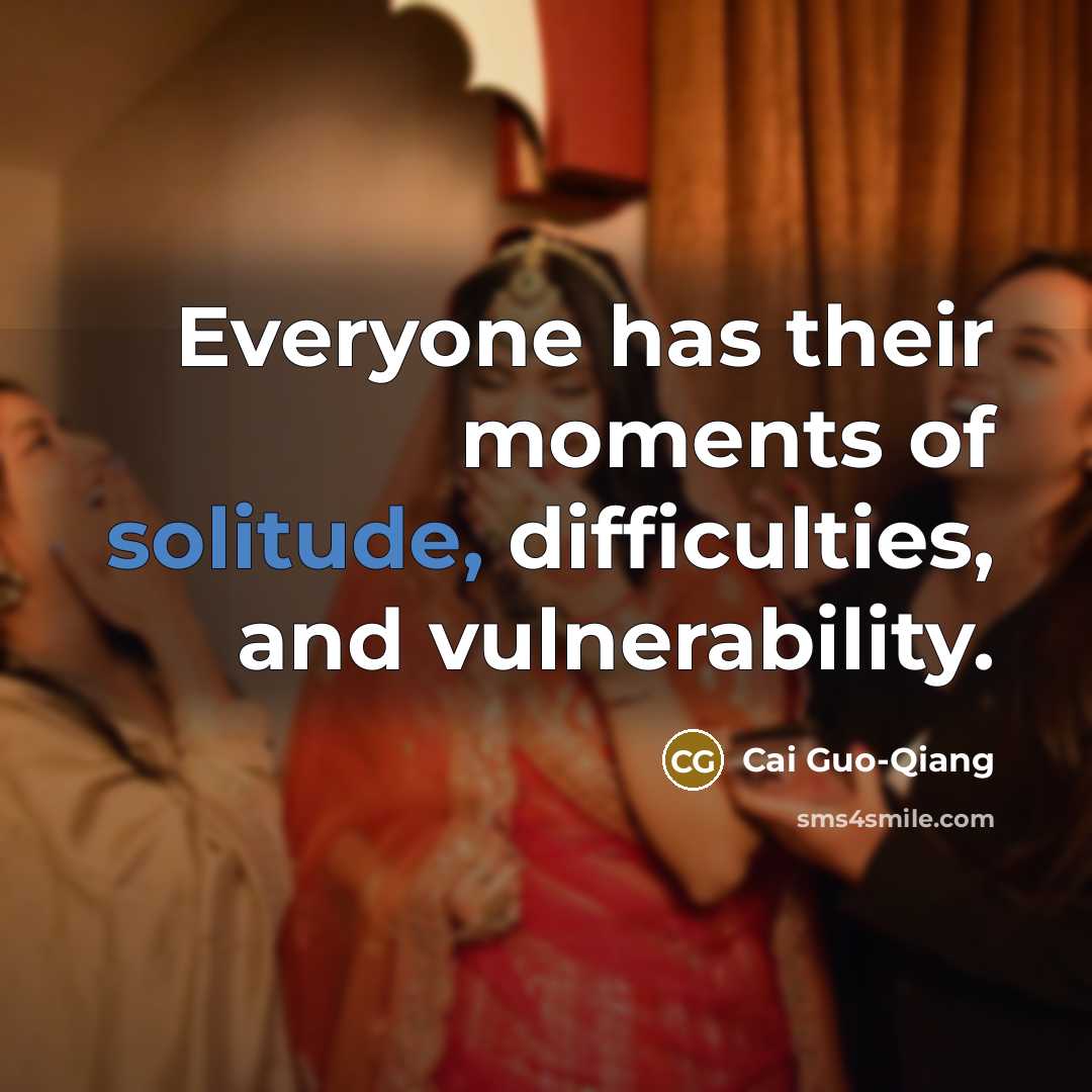 “Everyone has their moments of solitude, difficulties, and vulnerability.…” quote by Cai Guo-Qiang
