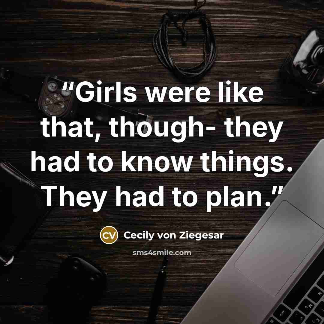 “Girls were like that, though- they had to know things. They had to plan.” quote by Cecily von Ziegesar