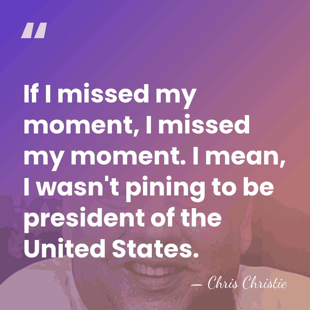 If I missed my moment, I missed my moment. I mean, I&hellip; - Chris Christie