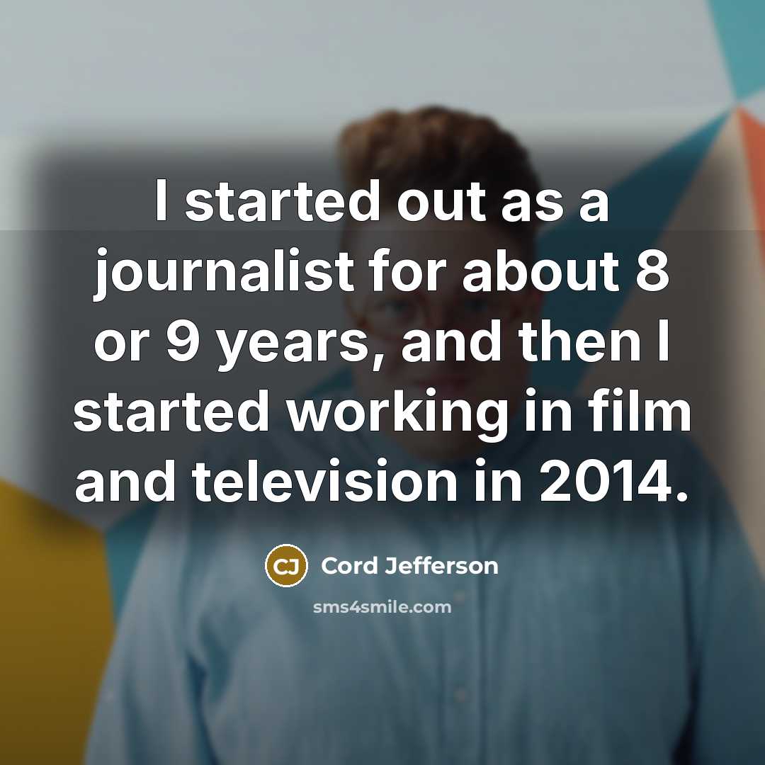 “I started out as a journalist for about 8 or…” quote by Cord Jefferson