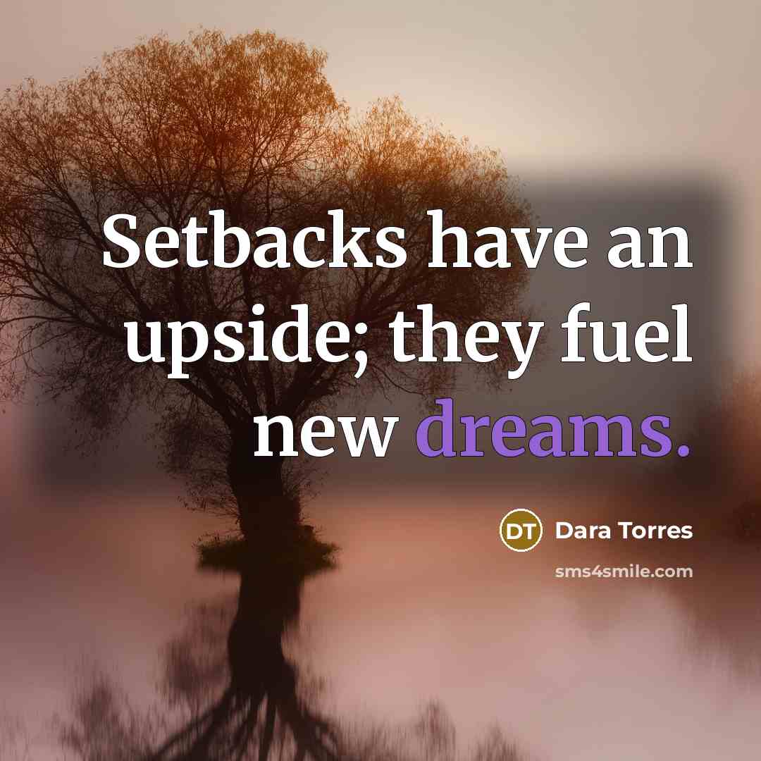 “Setbacks have an upside; they fuel new dreams.…” quote by Dara Torres