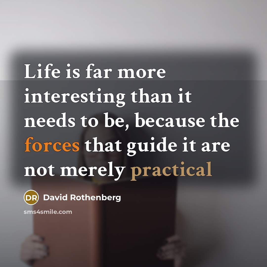 “Life is far more interesting than it needs to be, because the forces that guide it are not merely practical” quote by David Rothenberg