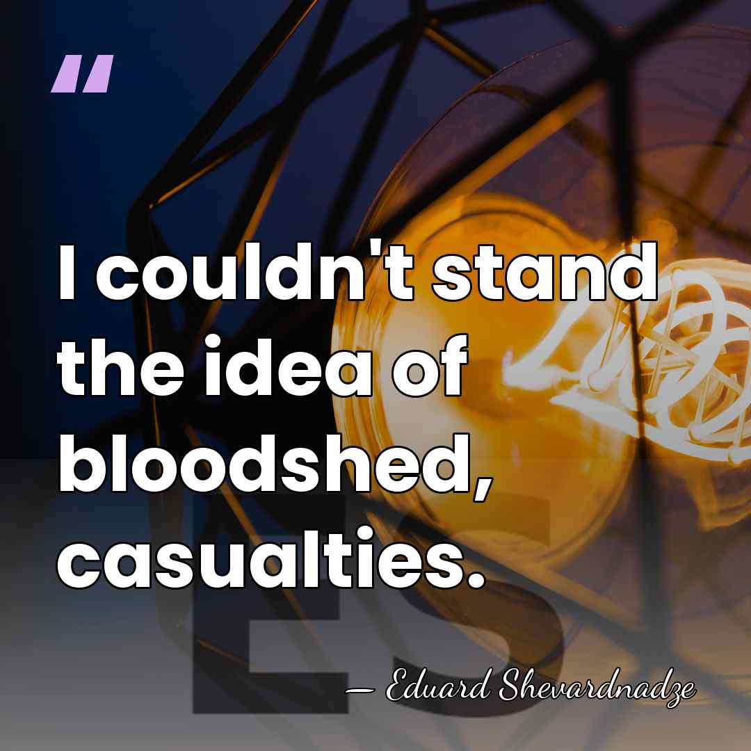 I couldn't stand the idea of bloodshed, casualties. - Eduard Shevardnadze