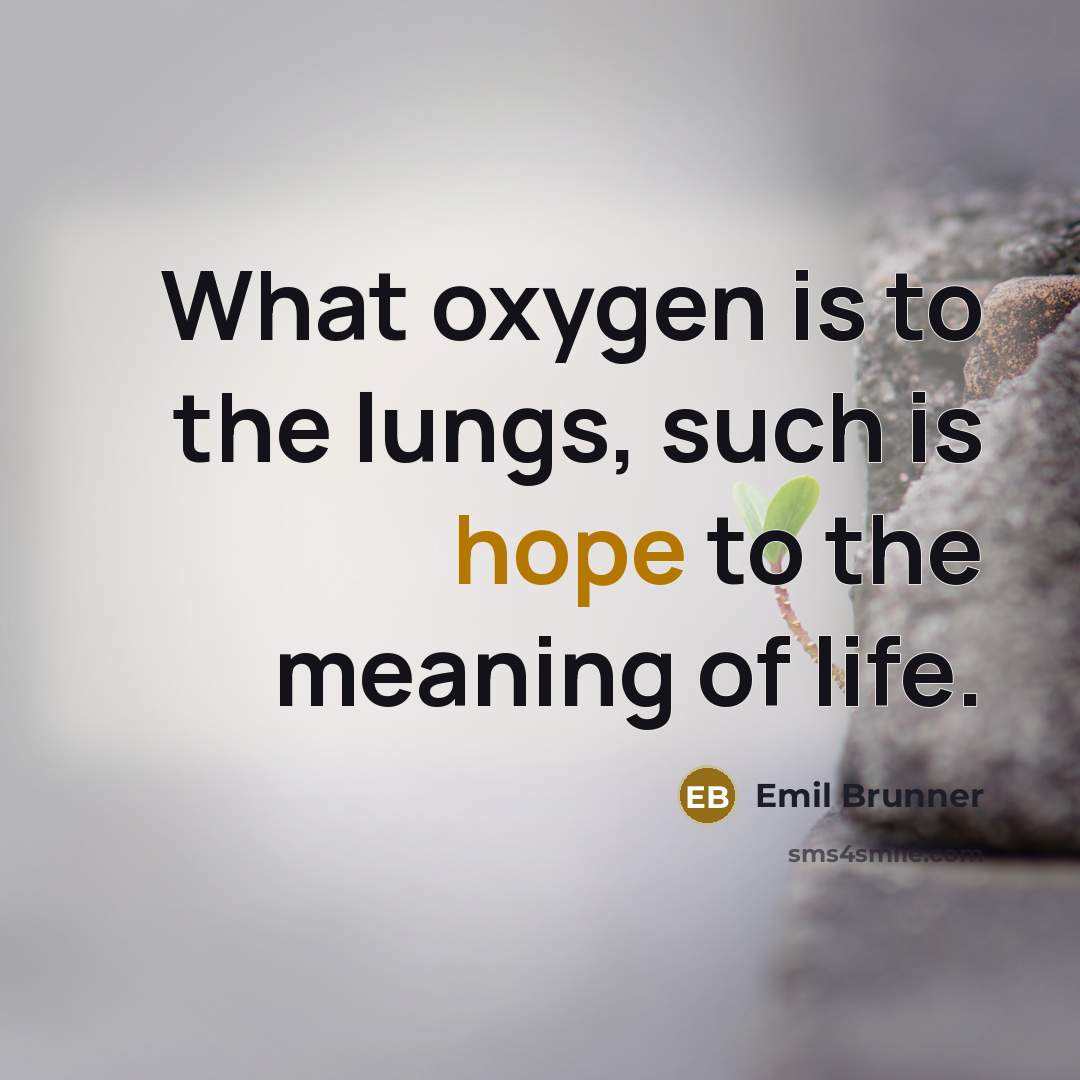 “What oxygen is to the lungs, such is hope to…” quote by Emil Brunner