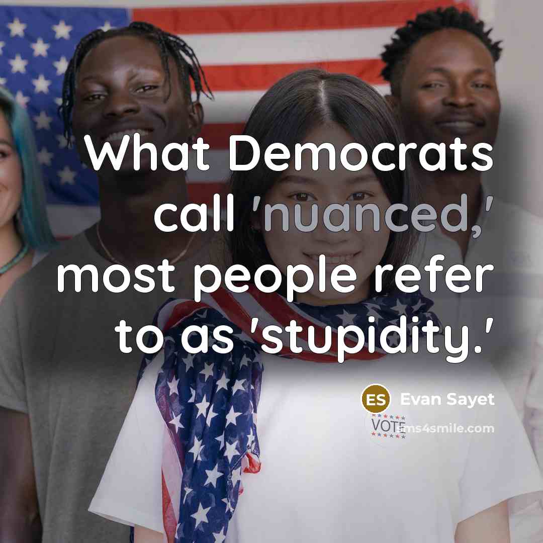 “What Democrats call 'nuanced,' most people refer to as 'stupidity.'…” quote by Evan Sayet