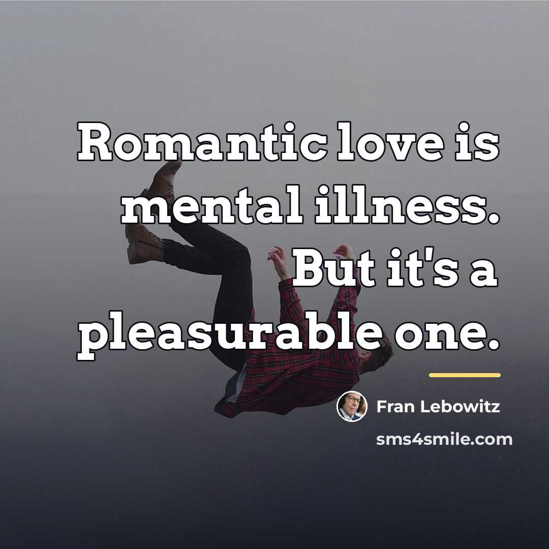 “Romantic love is mental illness. But it's a pleasurable one.…” quote by Fran Lebowitz