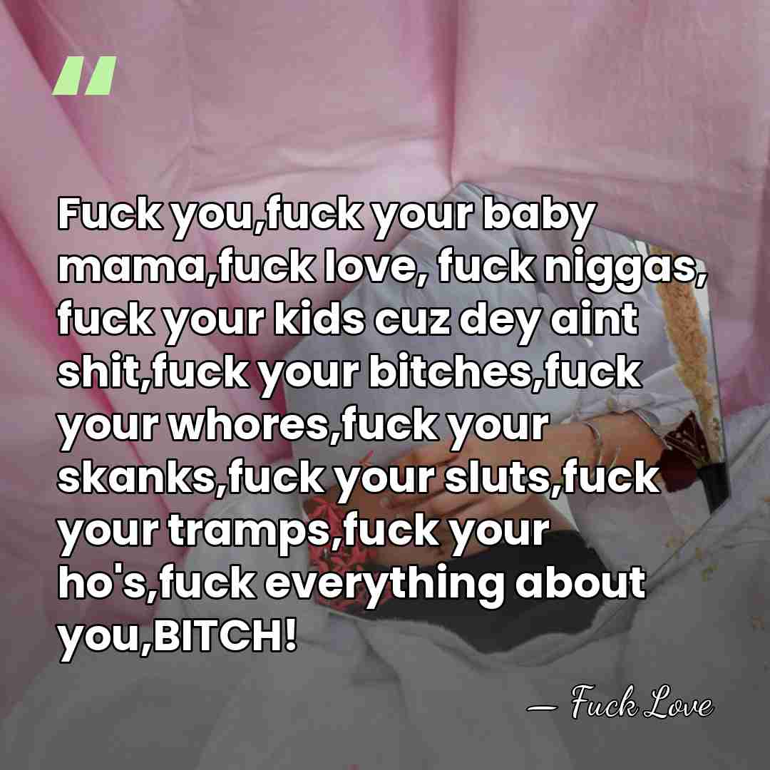 Fuck you,fuck your baby mama,fuck love, fuck niggas, fuck your kids cuz&hellip; - Fuck Love