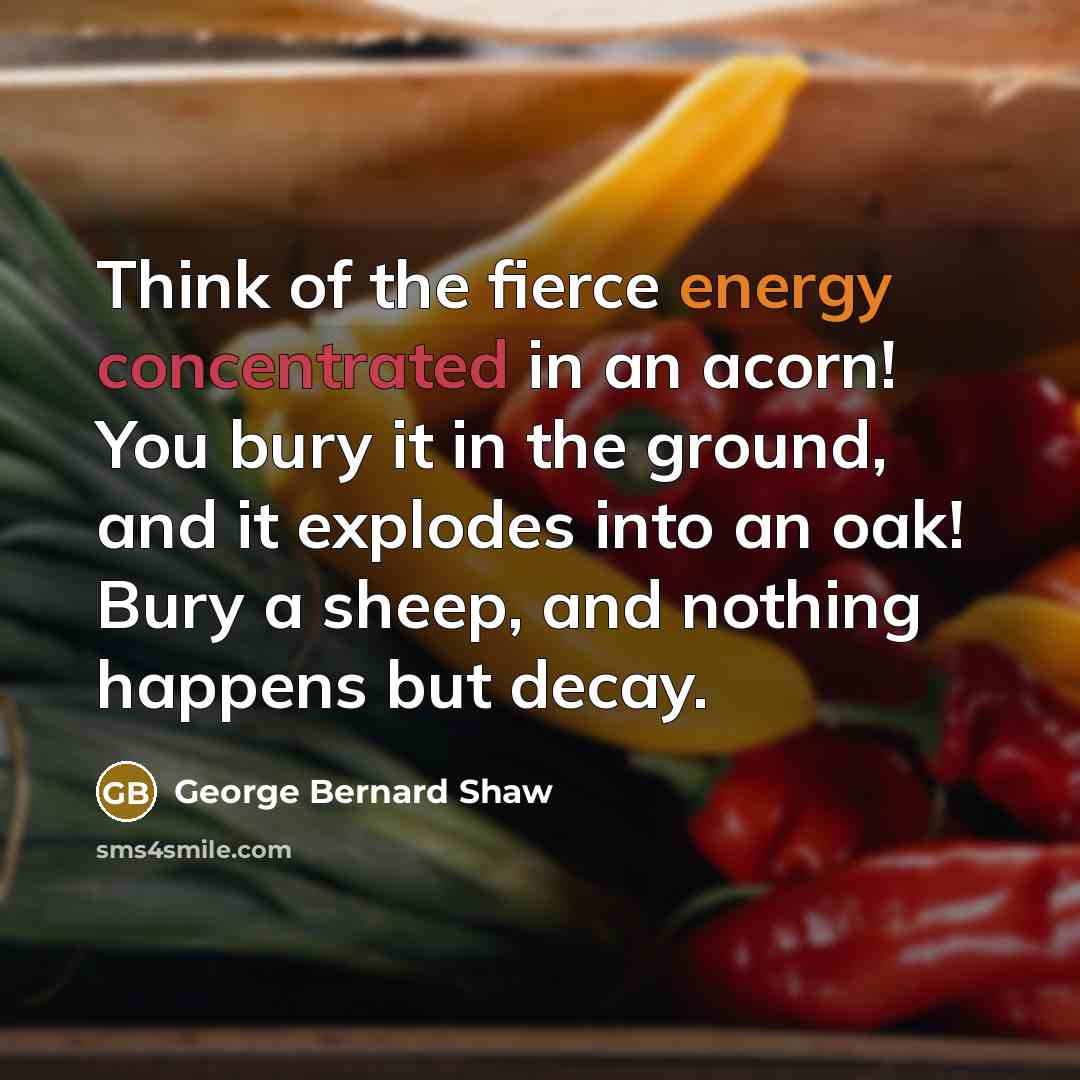 “Think of the fierce energy concentrated in an acorn! You…” quote by George Bernard Shaw