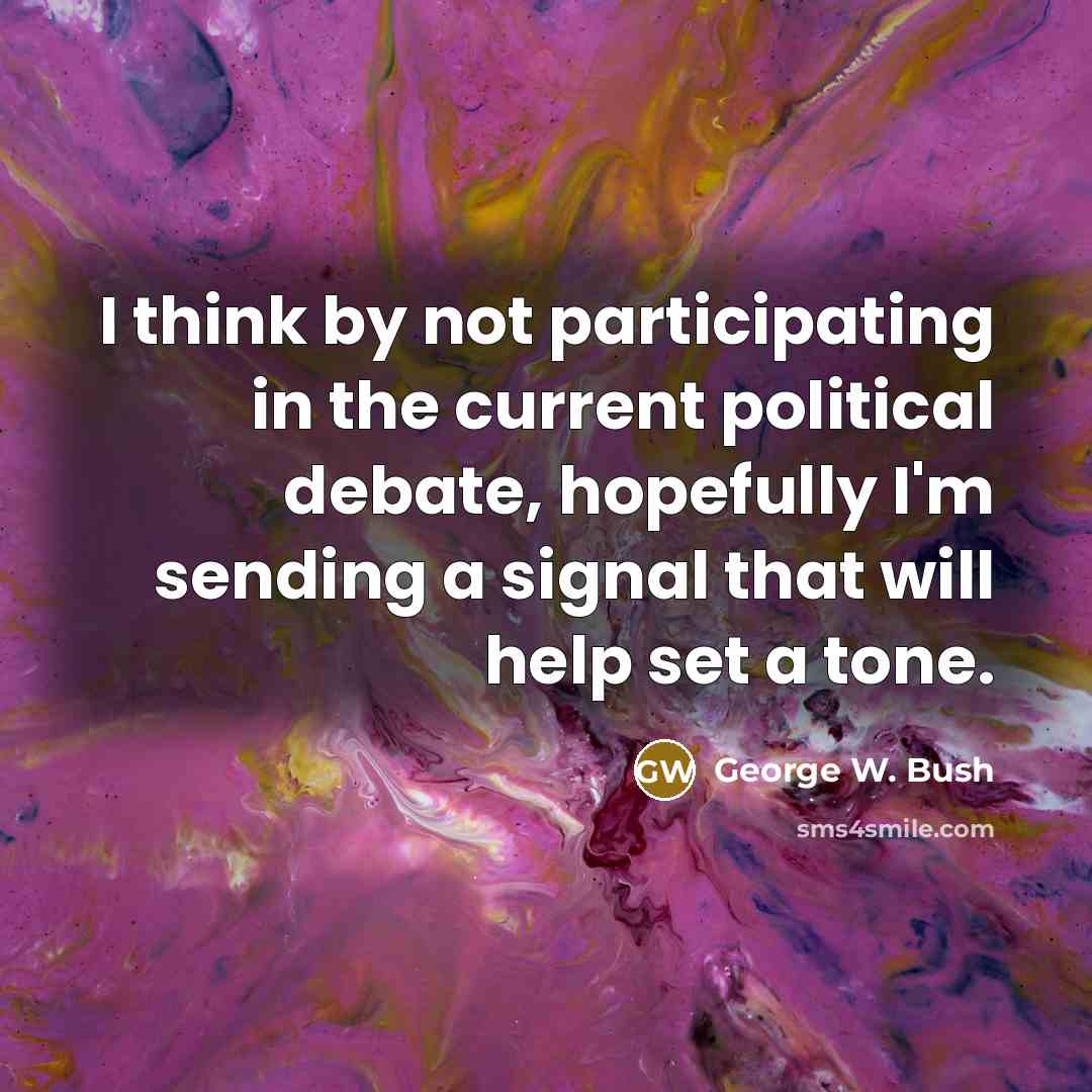 “I think by not participating in the current political debate,…” quote by George W. Bush