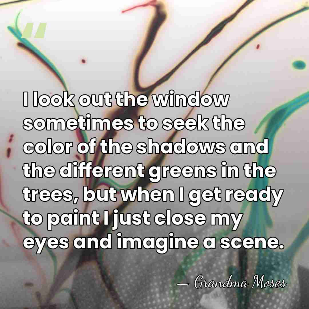 I look out the window sometimes to seek the color of the&hellip; - Grandma Moses