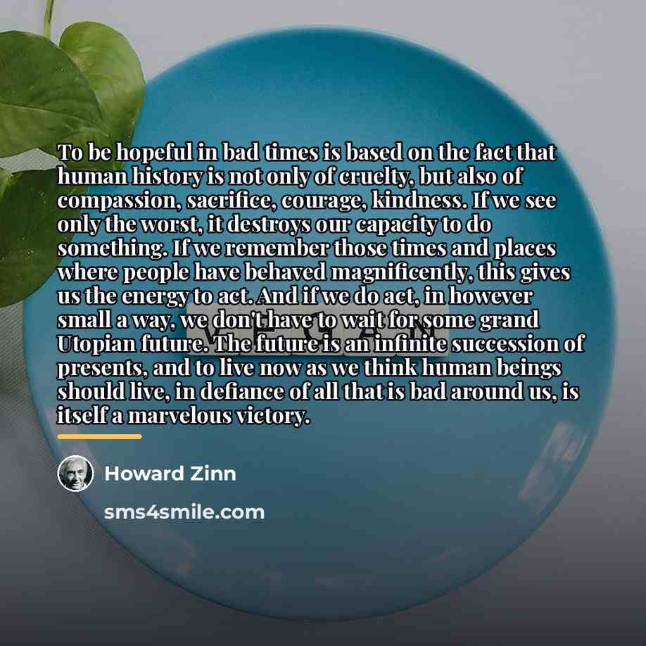 “To be hopeful in bad times is based on the…” quote by Howard Zinn