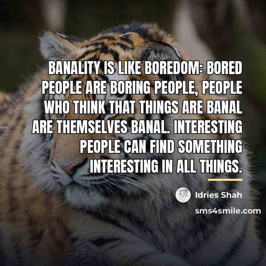 “Banality is like boredom: bored people are boring people, people…” quote by Idries Shah