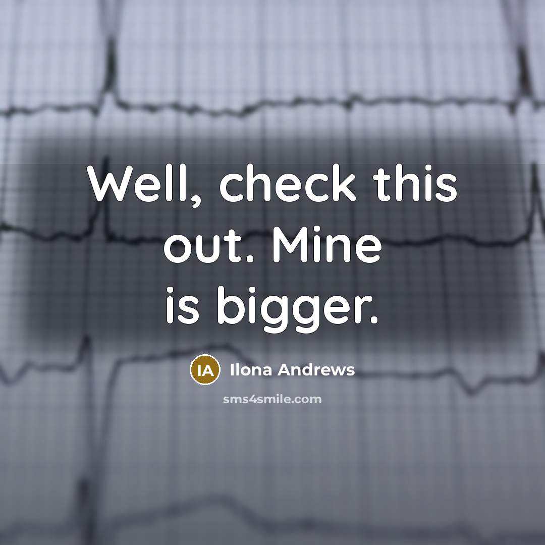 “Well, check this out. Mine is bigger.…” quote by Ilona Andrews