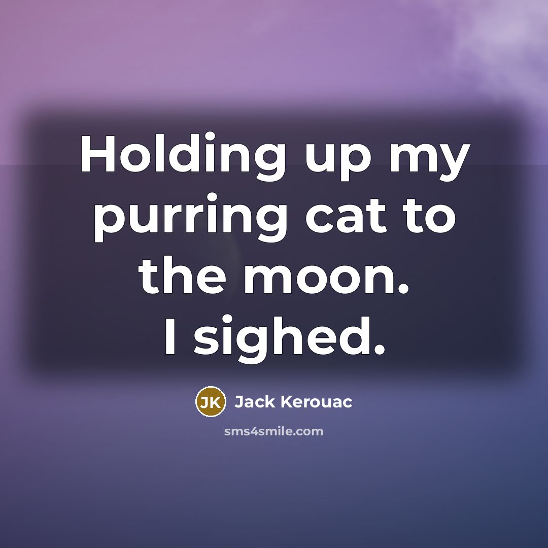 “Holding up my purring cat to the moon. I sighed.…” quote by Jack Kerouac