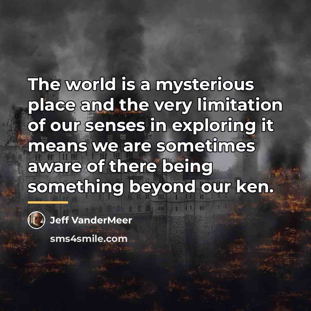 “The world is a mysterious place and the very limitation…” quote by Jeff VanderMeer