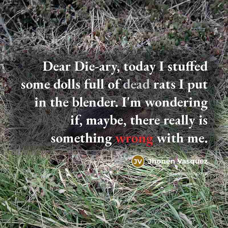 “Dear Die-ary, today I stuffed some dolls full of dead…” quote by Jhonen Vasquez