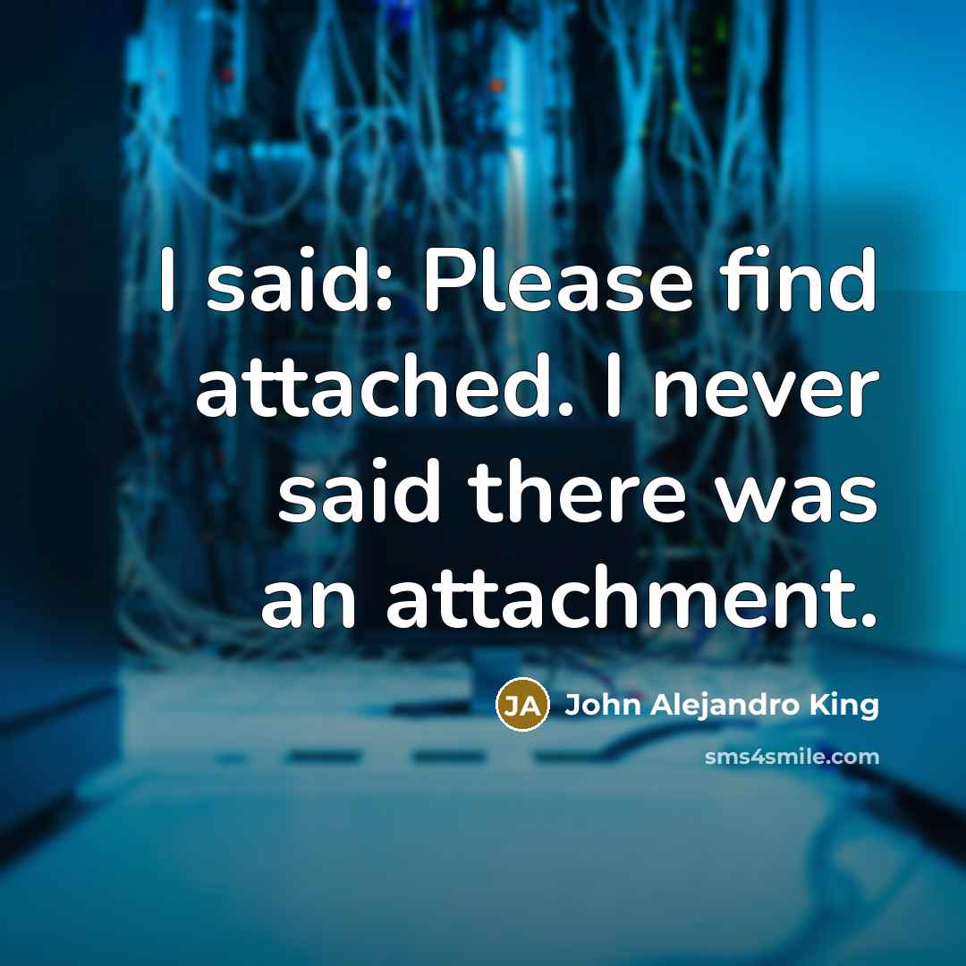 “I said: Please find attached. I never said there was…” quote by John Alejandro King