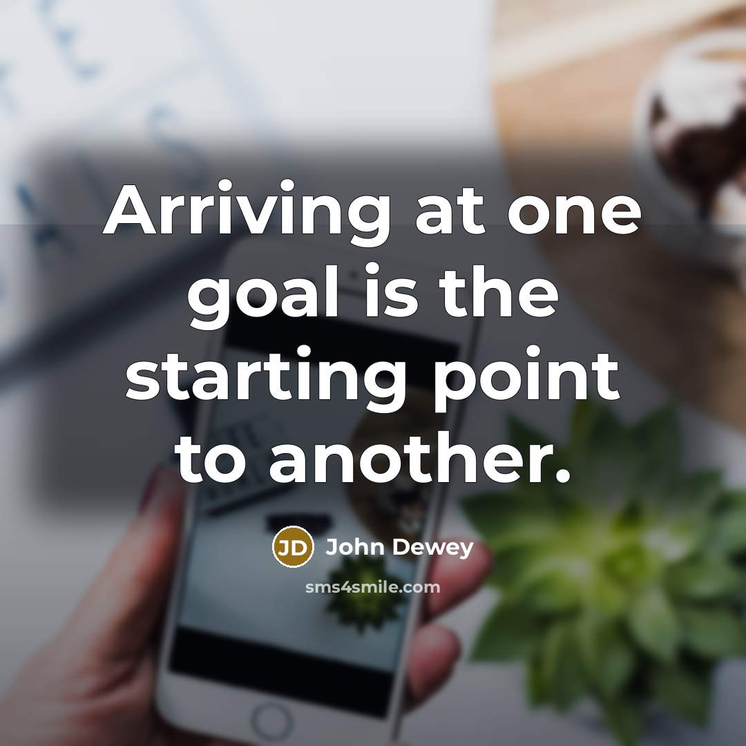 “Arriving at one goal is the starting point to another.…” quote by John Dewey