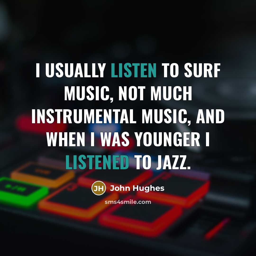 “I usually listen to surf music, not much instrumental music,…” quote by John Hughes