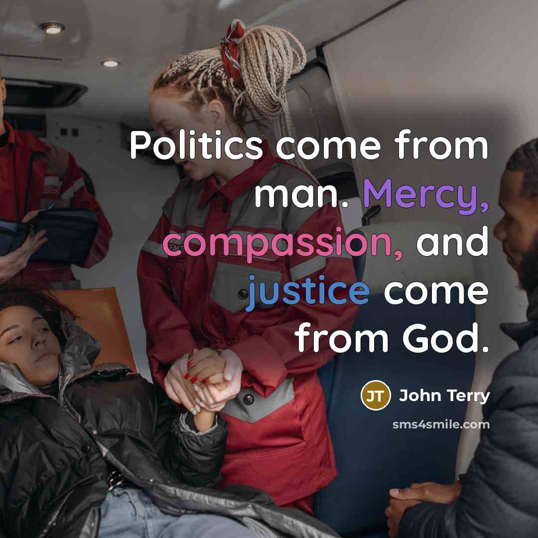 “Politics come from man. Mercy, compassion, and justice come from…” quote by John Terry