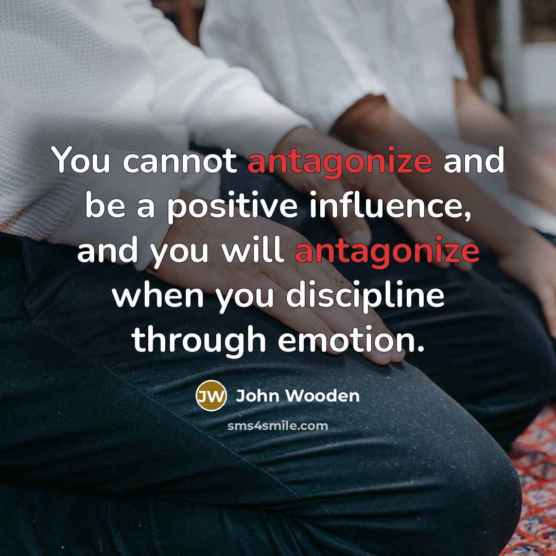 “You cannot antagonize and be a positive influence, and you…” quote by John Wooden