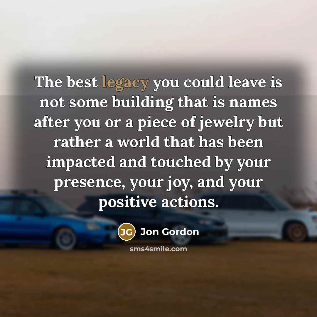 “The best legacy you could leave is not some building…” quote by Jon Gordon