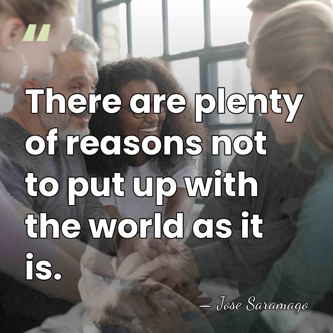 There are plenty of reasons not to put up with the world&hellip; - Jose Saramago