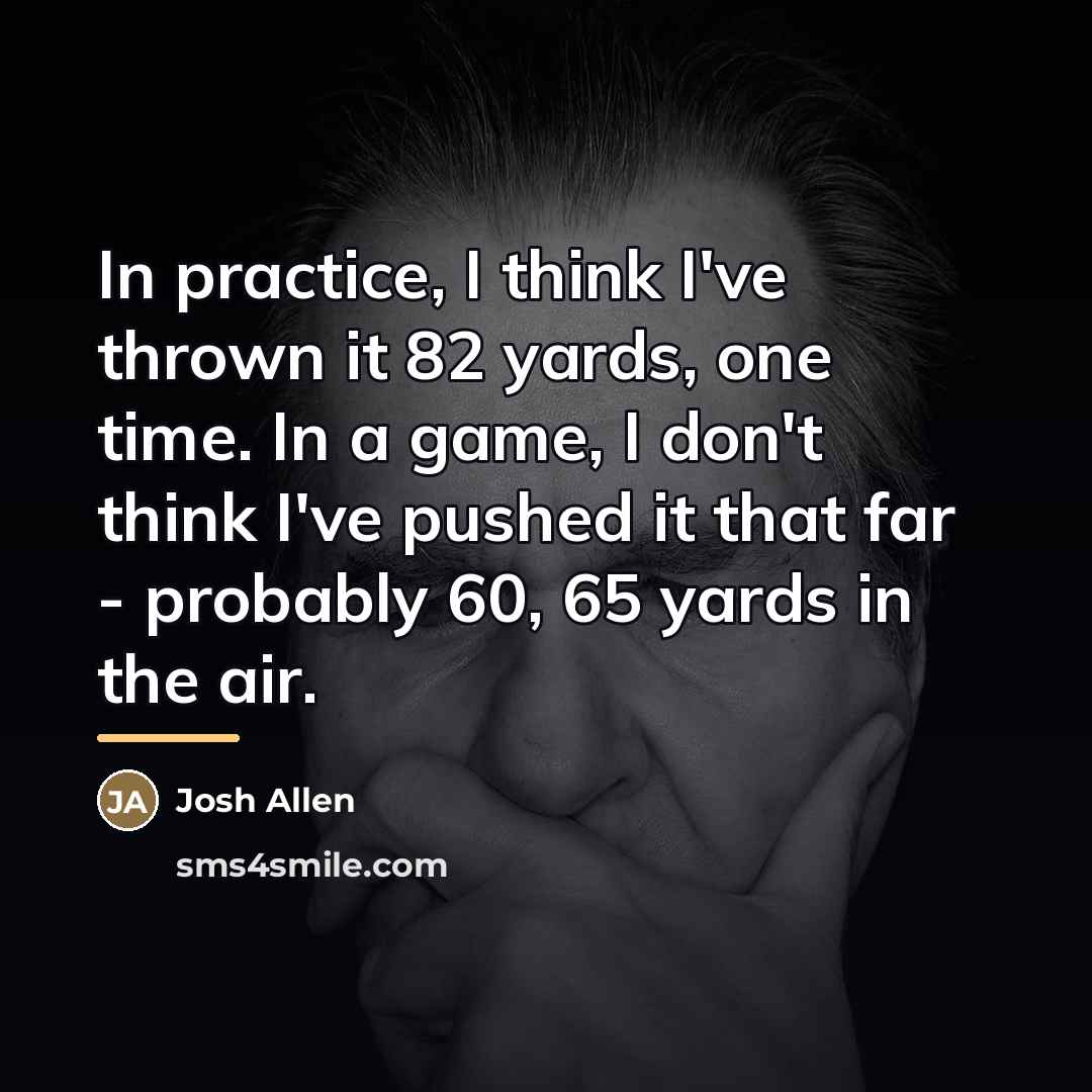 “In practice, I think I've thrown it 82 yards, one…” quote by Josh Allen