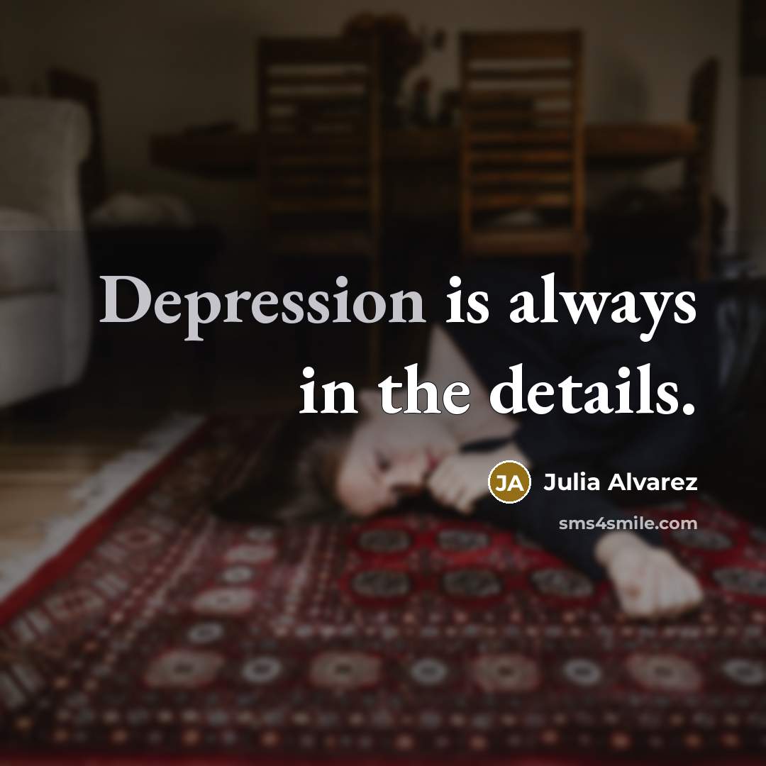 “Depression is always in the details.…” quote by Julia Alvarez