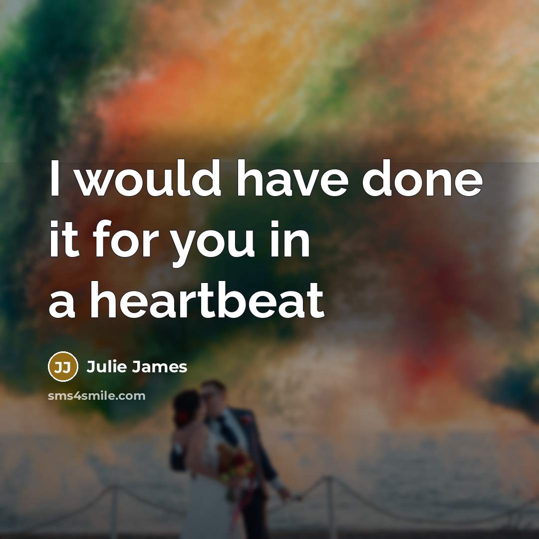 “I would have done it for you in a heartbeat…” quote by Julie James