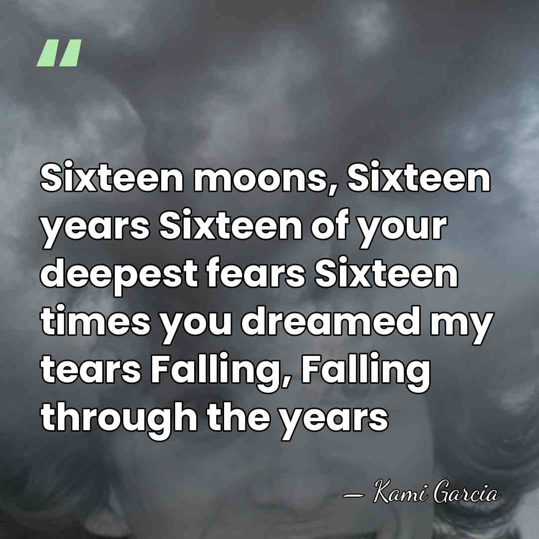 Sixteen moons, Sixteen years Sixteen of your deepest fears Sixteen times you&hellip; - Kami Garcia