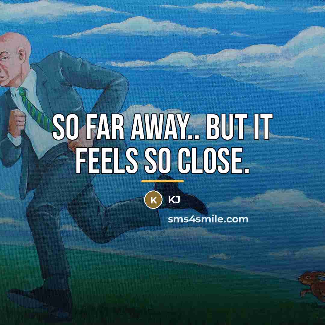 “So far away.. But it feels so close.…” quote by KJ