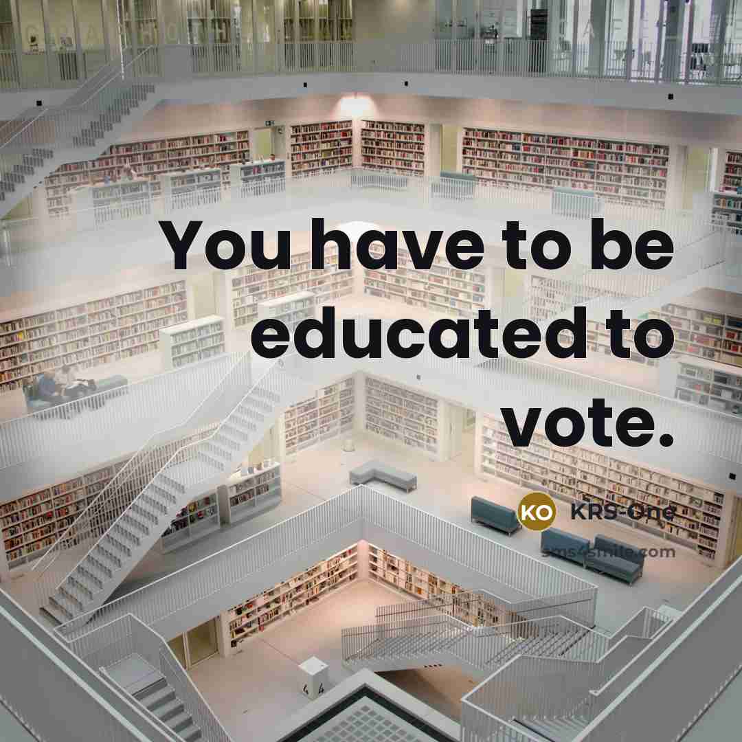 “You have to be educated to vote.…” quote by KRS-One