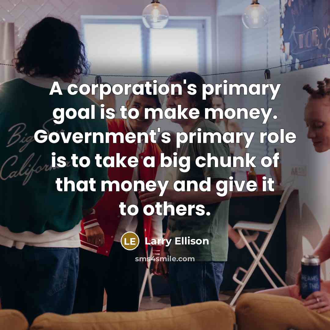 “A corporation's primary goal is to make money. Government's primary…” quote by Larry Ellison