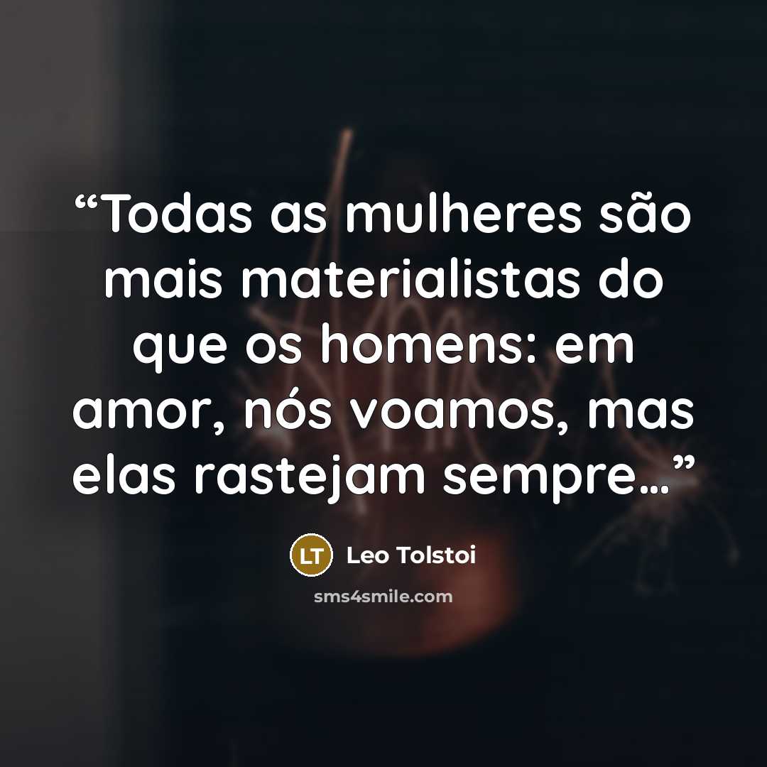 “Todas as mulheres são mais materialistas do que os homens: em amor, nós voamos, mas elas rastejam sempre…” quote by Leo Tolstoi