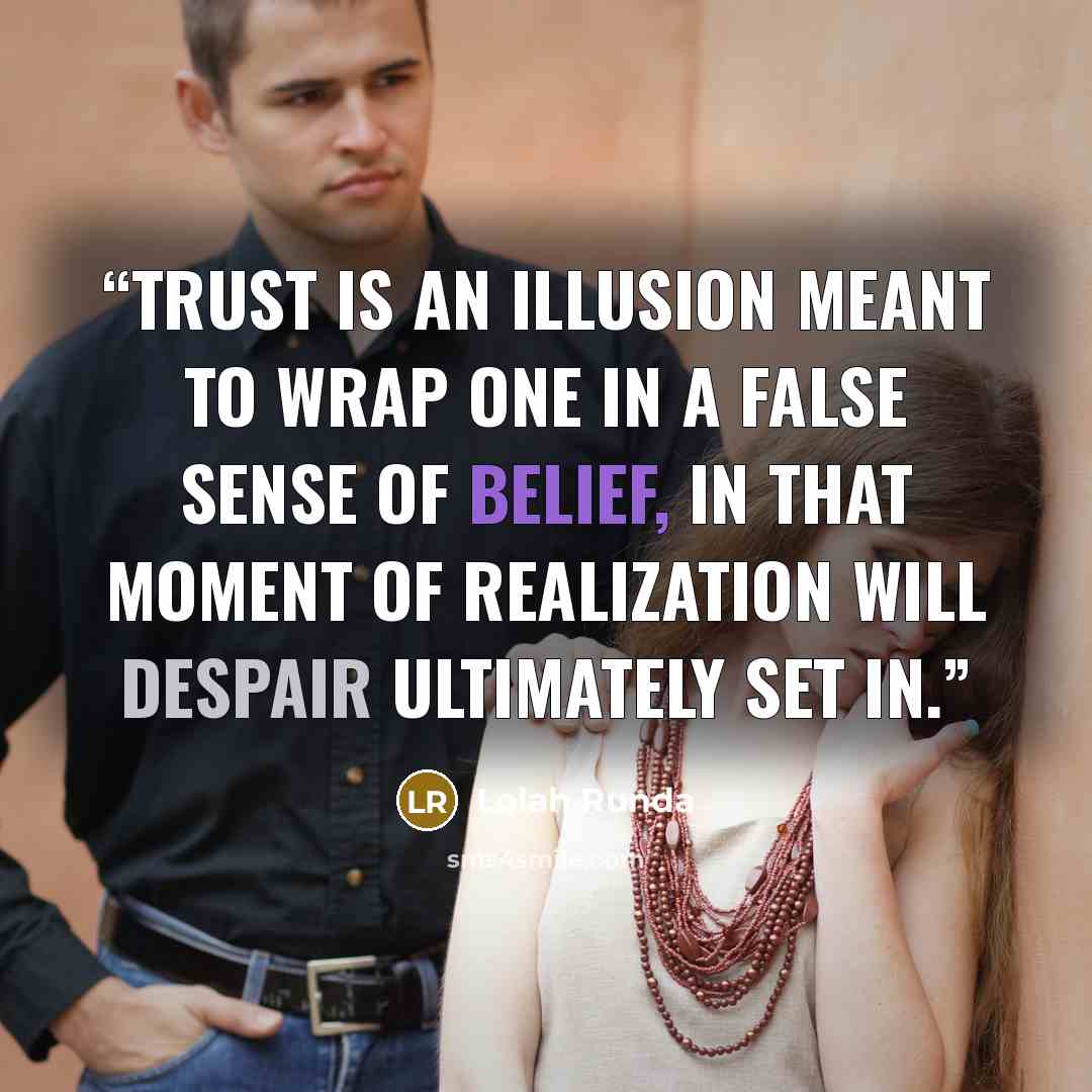 “Trust is an illusion meant to wrap one in a false sense of belief, in that moment of realization will despair ultimately set in.” quote by Lolah Runda