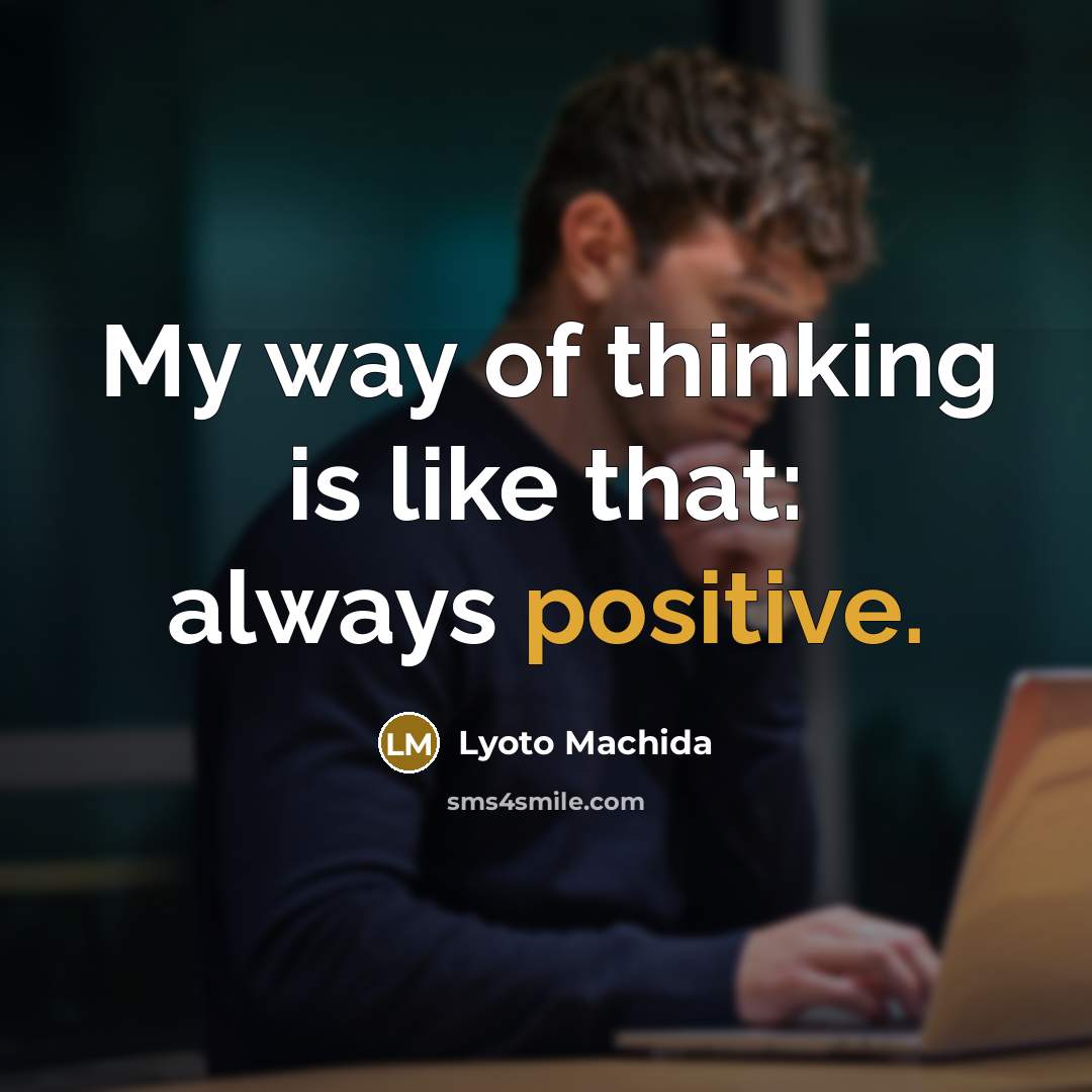 “My way of thinking is like that: always positive.…” quote by Lyoto Machida
