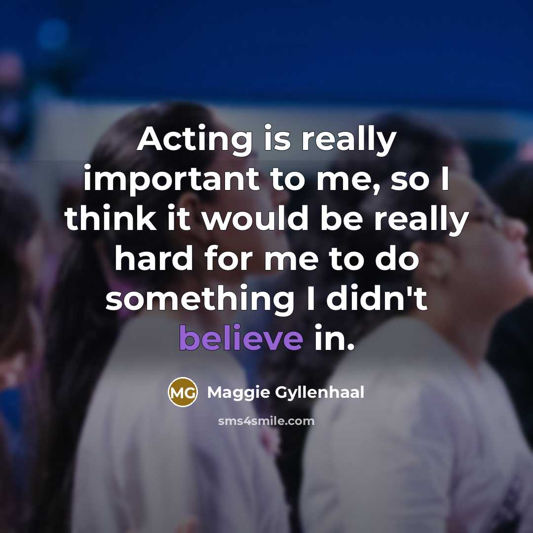 “Acting is really important to me, so I think it…” quote by Maggie Gyllenhaal