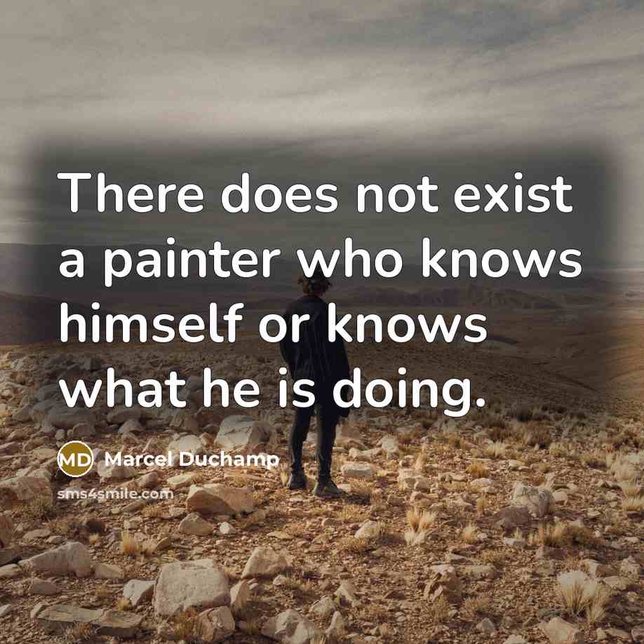 “There does not exist a painter who knows himself or knows what he is doing.” quote by Marcel Duchamp