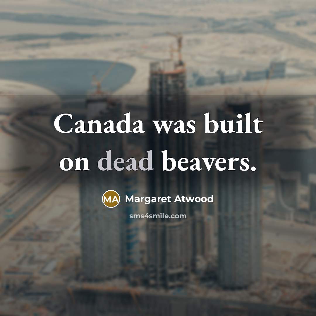 “Canada was built on dead beavers.” quote by Margaret Atwood