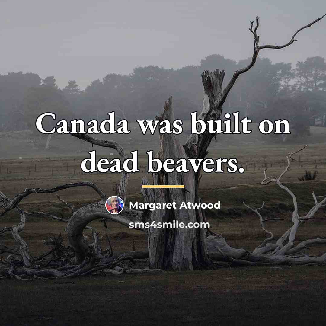 “Canada was built on dead beavers.…” quote by Margaret Atwood