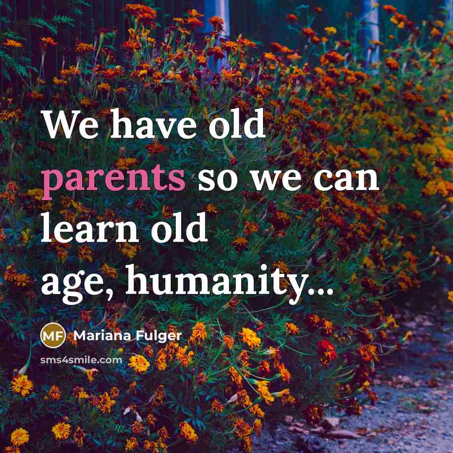 “We have old parents so we can learn old age, humanity...” quote by Mariana Fulger